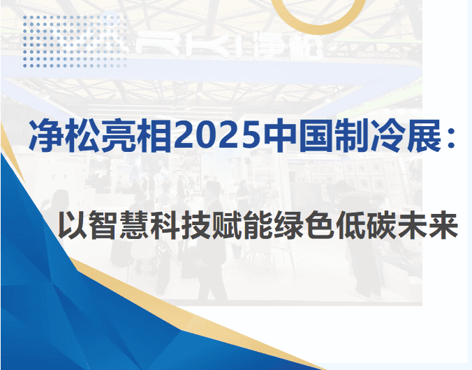 凈松亮相2025中國制冷展：以智慧科技賦能綠色低碳未來